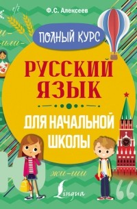 Филипп Алексеев - Русский язык для начальной школы. Полный курс