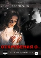 Стася Андриевская - «Откровения о…» Книга 4. Верность