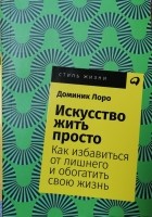 Доминик Лоро - Искусство жить просто: Как избавиться от лишнего и обогатить свою жизнь.