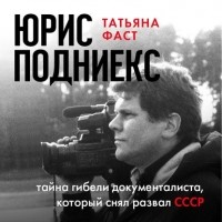 Татьяна Фаст - Юрис Подниекс. Тайна гибели документалиста, который снял развал СССР