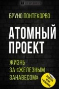 Бруно Понтекорво - Атомный проект. Жизнь за "железным занавесом"