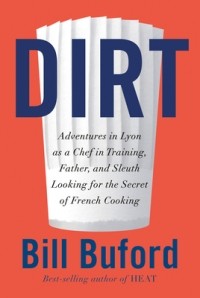 Билл Бьюфорд - Dirt: Adventures, with Family, in the Kitchens of Lyon, Looking for the Origins of French Cooking