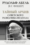 Рудольф Абель - Тайный архив советского разведчика-нелегала