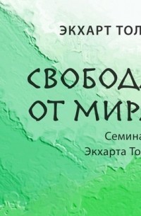 Экхарт Толле - Свобода от мира. Семинар 4