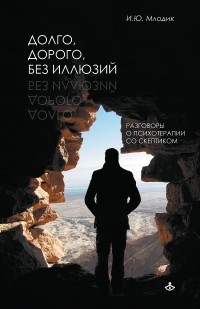 Ирина Млодик - Долго, дорого, без иллюзий. Разговоры о психотерапии со скептиком.