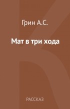 Александр Грин - Мат в три хода