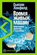 Сьюзан Хокфилд - Время живых машин: Биологическая революция в технологиях