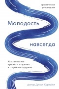Дункан Кармайкл - Молодость навсегда. Как замедлить процессы старения и сохранить здоровье