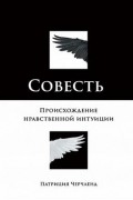 Патриция Чёрчленд - Совесть. Происхождение нравственной интуиции