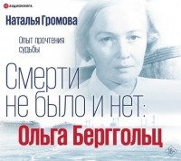 Наталья Громова - Смерти не было и нет: Ольга Берггольц