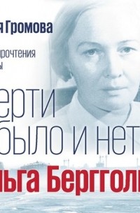 Наталья Громова - Смерти не было и нет: Ольга Берггольц