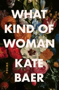 Кейт Бэр - What Kind of Woman: Poems
