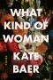Кейт Бэр - What Kind of Woman: Poems