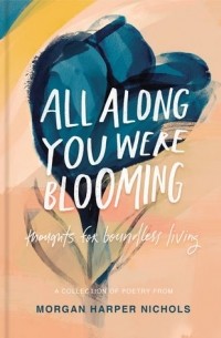 Морган Харпер Николс - All Along You Were Blooming: Thoughts for Boundless Living
