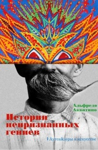 Истории непризнанных гениев. Аутсайдеры в искусстве