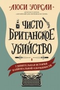 Люси Уорсли - Чисто британское убийство. Удивительная история национальной одержимости