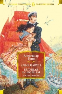 Александр Грин - Алые паруса. Бегущая по волнам. Романы, повести (сборник)