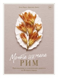 - Мечта гурмана. Рим. Оригинальные и классические рецепты из Вечного города