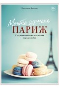 Мечта гурмана. Париж. Гастрономические искушения города любви