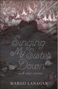 Margo Lanagan - Singing My Sister Down and Other Stories