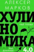 Алексей Марков - Хулиномика 4.0: хулиганская экономика. Ещё толще. Ещё длиннее