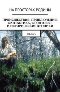 Анатолий Музис - Происшествия, приключения, фантастика, фронтовые и исторические хроники. Книга 5