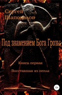 Сергей Шаповалов - Под знамением Бога Грозы. Книга первая. Восставшая из пепла