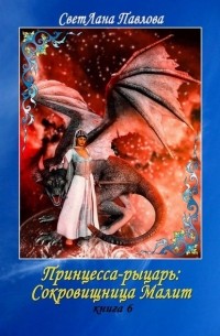 Светлана Павлова - Принцесса-рыцарь: Сокровищница Малит. Книга 6