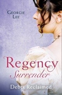 Джорджия Ли - Regency Surrender: Debts Reclaimed: A Debt Paid in Marriage / A Too Convenient Marriage (сборник)