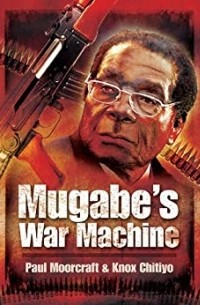  - Mugabe's War Machine: Saving of Savaging Zimbabwe?