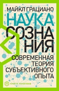 Майкл Грациано - Наука сознания. Современная теория субъективного опыта