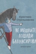 Кристина Стрельникова - Не мешайте лошади балансировать