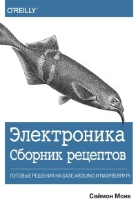 Электроника. Сборник рецептов. Готовые решения на базе Arduino и Raspberry Pi