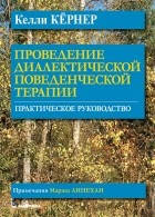 Келли Кернер - Проведение диалектической поведенческой терапии. Практическое руководство