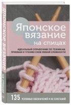  - Японское вязание на спицах. Идеальный справочник по техникам, приемам и чтению схем любой сложности