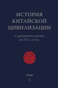 История Китайской Цивилизации. Том 1. С древнейших времен до 221 г. до н. э.