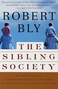 Роберт Блай - The Sibling Society: An Impassioned Call for the Rediscovery of Adulthood