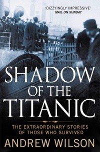 Эндрю Уилсон - Shadow of the Titanic: The Extraordinary Stories of Those Who Survived