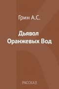 Александр Грин - Дьявол Оранжевых Вод