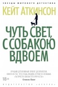 Кейт Аткинсон - Чуть свет, с собакою вдвоем