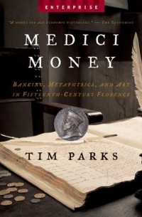 Тим Паркс - Medici Money: Banking, metaphysics and art in fifteenth-century Florence