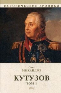 Олег Михайлов - Кутузов. В 2-х томах. Том 1