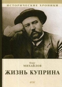 Олег Михайлов - Жизнь Куприна