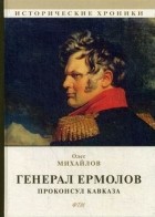 Олег Михайлов - Генерал Ермолов. Проконсул Кавказа