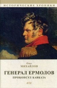 Олег Михайлов - Генерал Ермолов. Проконсул Кавказа