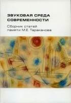 Екатерина Тараканова - Звуковая  среда  современности. Сборник  статей  памяти М.Е. Тараканова (1928–1996)