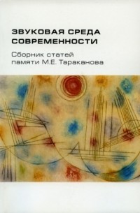 Звуковая  среда  современности. Сборник  статей  памяти М.Е. Тараканова (1928–1996)