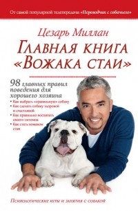 Цезарь Миллан - Главная книга «Вожака стаи». 98 главных правил поведения для хорошего хозяина