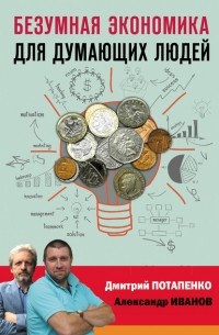 Дмитрий Потапенко - Безумная экономика для думающих людей