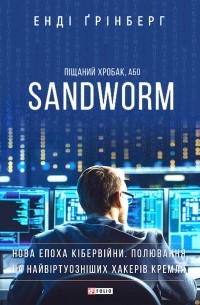 Енді Грінберг - Піщаний хробак, або SANDWORM. Нова епоха кібервійни. Полювання на найвіртуозніших хакерів Кремля